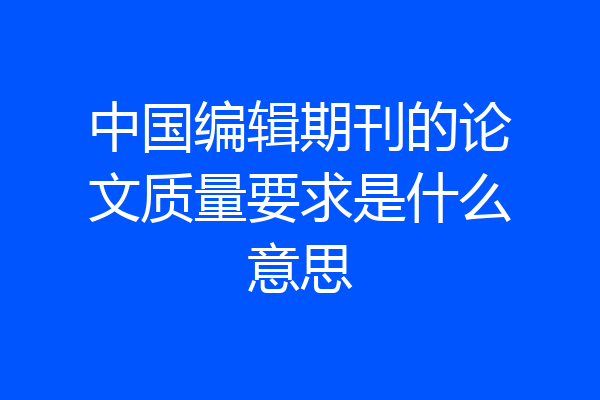 中国编辑期刊的论文质量要求是什么意思