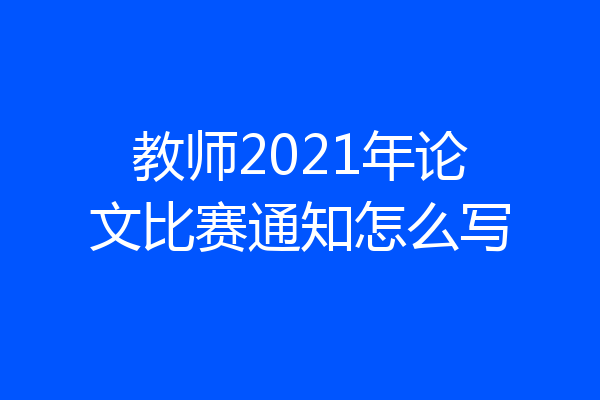 教师2021年论文比赛通知怎么写