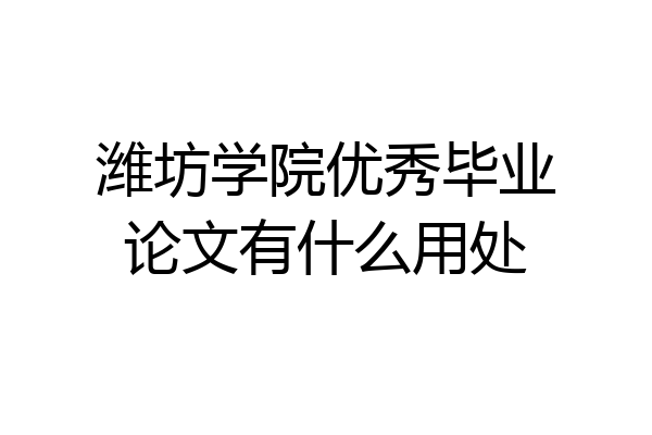 潍坊学院优秀毕业论文有什么用处