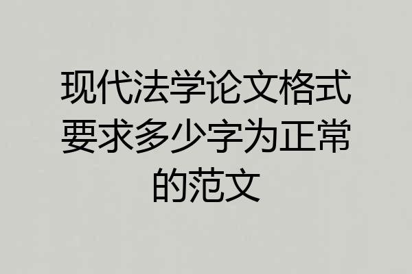 现代法学论文格式要求多少字为正常的范文