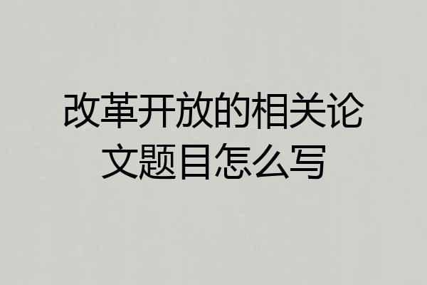 改革开放的相关论文题目怎么写