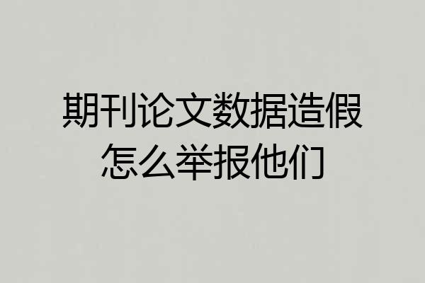 期刊论文数据造假怎么举报他们