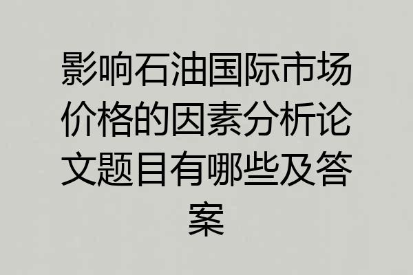 影响石油国际市场价格的因素分析论文题目有哪些及答案