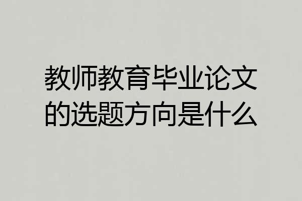 教师教育毕业论文的选题方向是什么