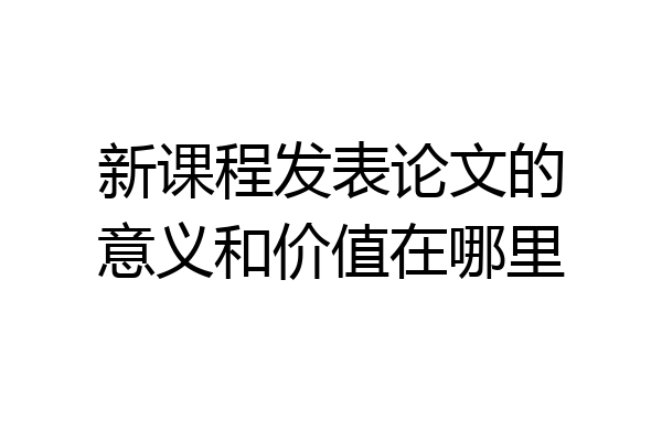 新课程发表论文的意义和价值在哪里