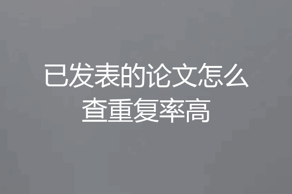已发表的论文怎么查重复率高