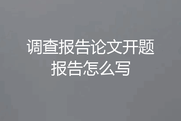 调查报告论文开题报告怎么写
