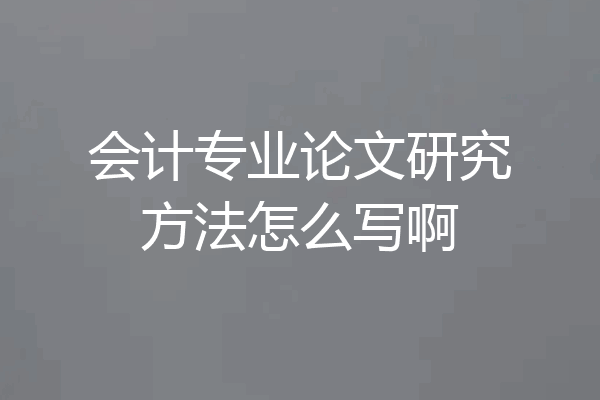 会计专业论文研究方法怎么写啊