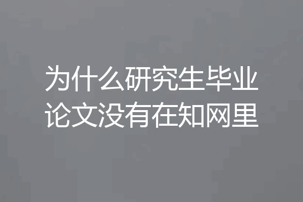 为什么研究生毕业论文没有在知网里