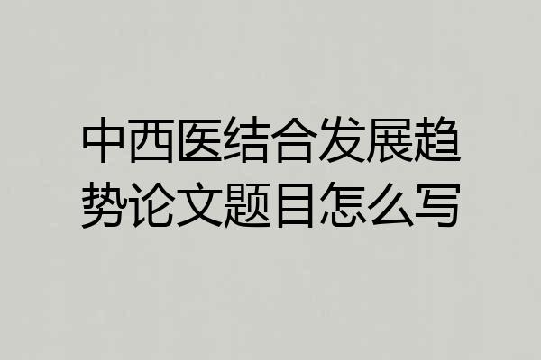 中西医结合发展趋势论文题目怎么写