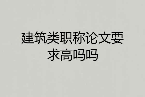 建筑类职称论文要求高吗吗