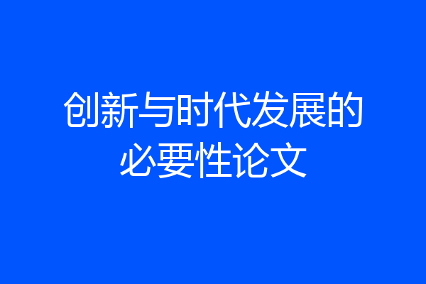 创新与时代发展的必要性论文