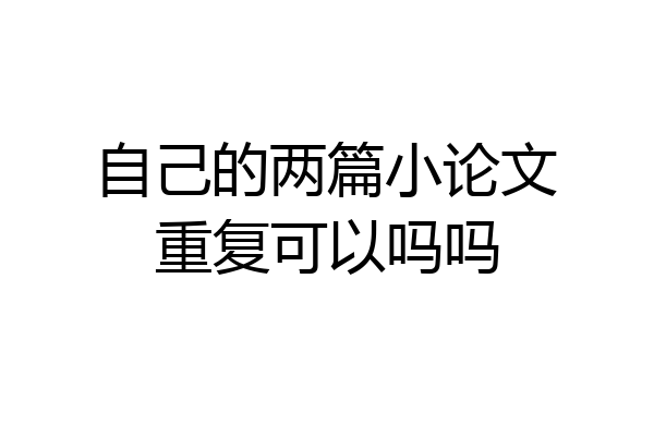 自己的两篇小论文重复可以吗吗