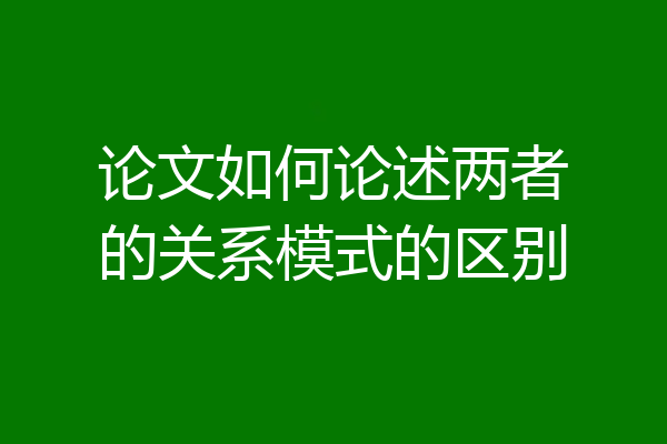 论文如何论述两者的关系模式的区别
