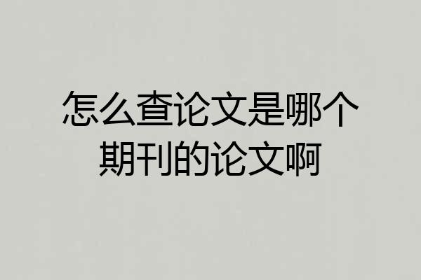 怎么查论文是哪个期刊的论文啊