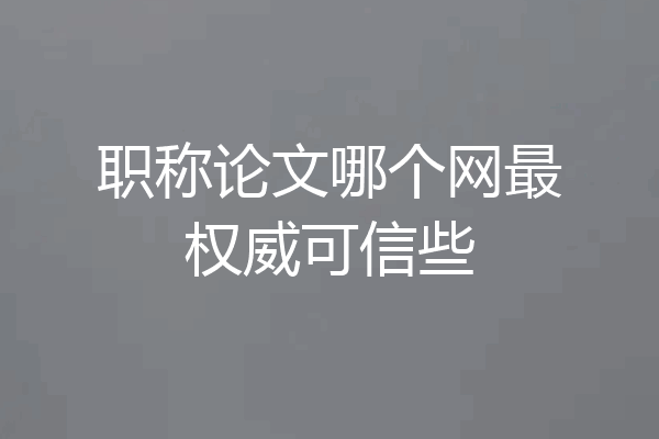 职称论文哪个网最权威可信些