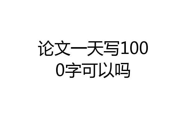 论文一天写1000字可以吗