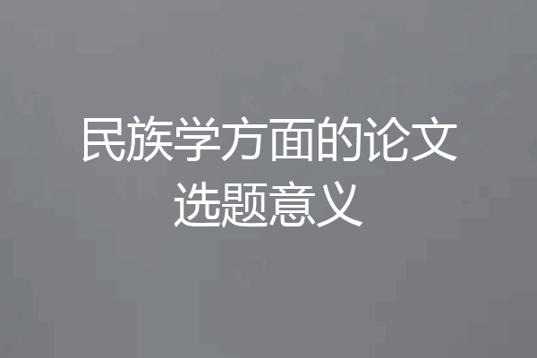 民族学方面的论文选题意义