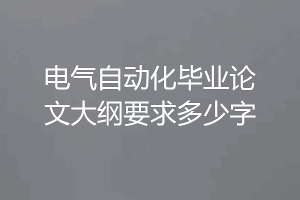 电气自动化毕业论文大纲要求多少字