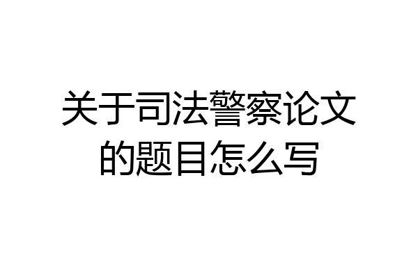 关于司法警察论文的题目怎么写
