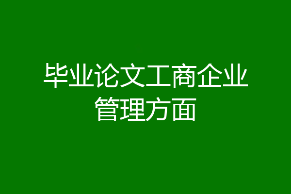 毕业论文工商企业管理方面