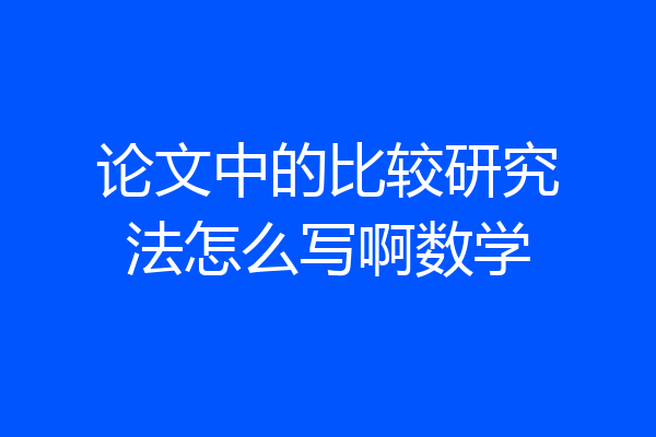 论文中的比较研究法怎么写啊数学