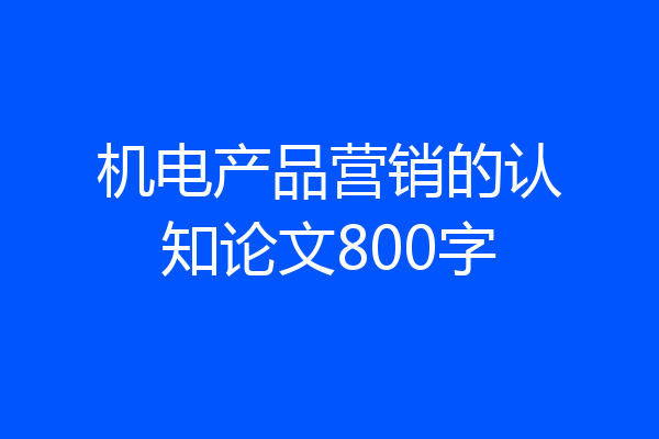 机电产品营销的认知论文800字