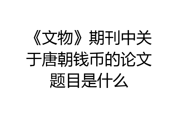《文物》期刊中关于唐朝钱币的论文题目是什么
