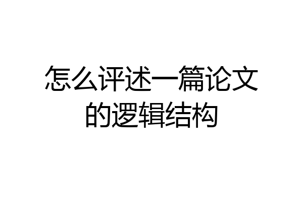 怎么评述一篇论文的逻辑结构