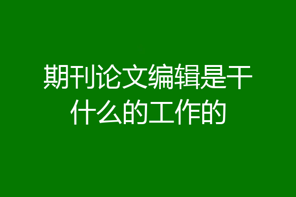 期刊论文编辑是干什么的工作的