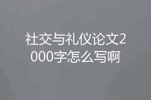 社交与礼仪论文2000字怎么写啊