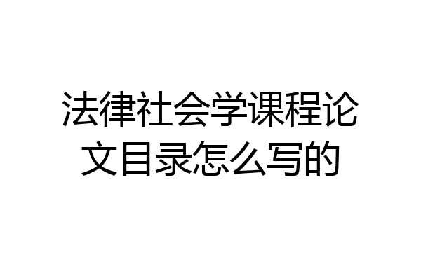 法律社会学课程论文目录怎么写的