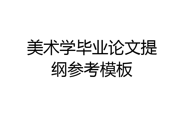 美术学毕业论文提纲参考模板