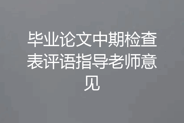 毕业论文中期检查表评语指导老师意见