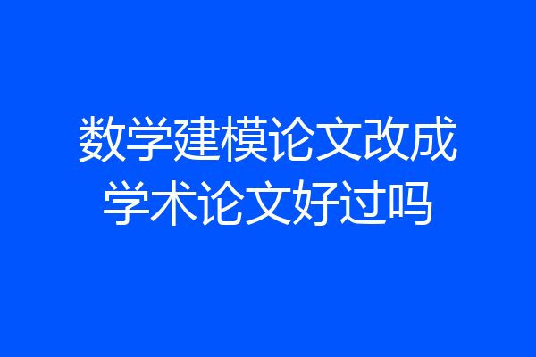 数学建模论文改成学术论文好过吗