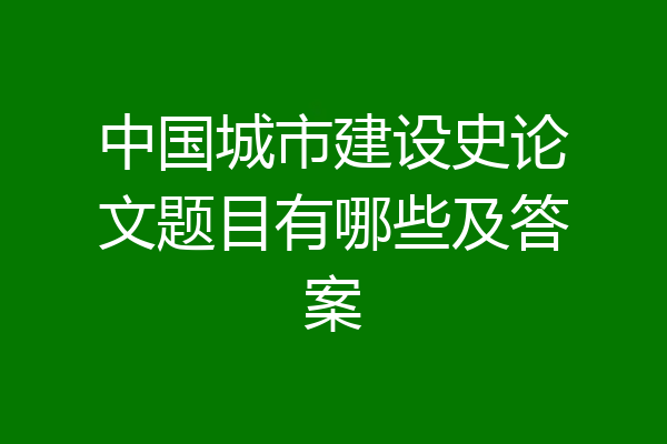 中国城市建设史论文题目有哪些及答案