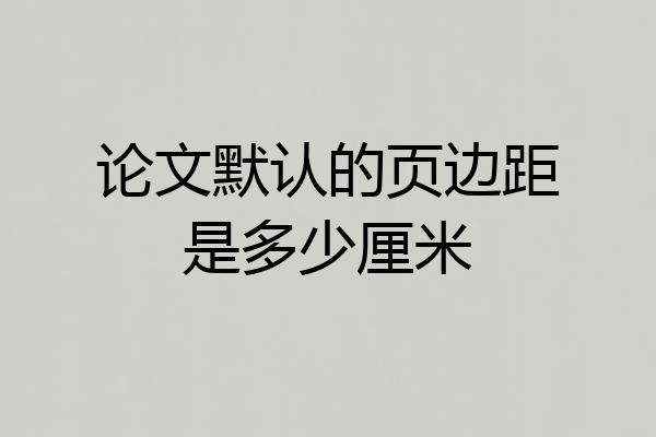 论文默认的页边距是多少厘米