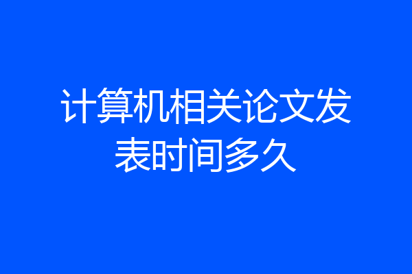 计算机相关论文发表时间多久