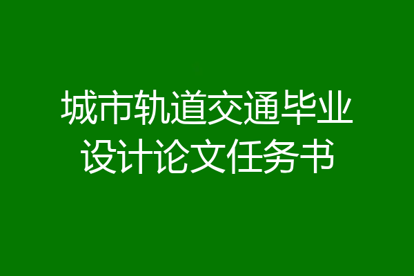 城市轨道交通毕业设计论文任务书