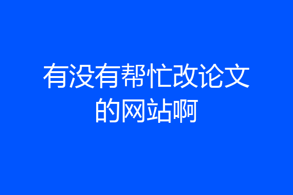 有没有帮忙改论文的网站啊