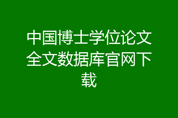 中国博士学位论文全文数据库官网下载