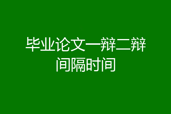 毕业论文一辩二辩间隔时间
