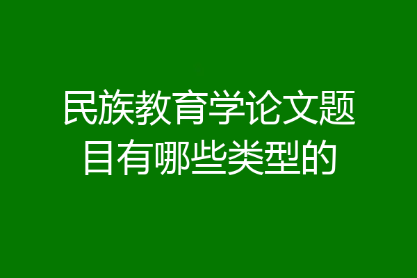 民族教育学论文题目有哪些类型的