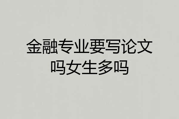 金融专业要写论文吗女生多吗