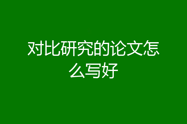 对比研究的论文怎么写好