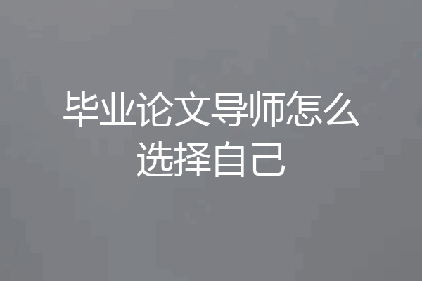 毕业论文导师怎么选择自己