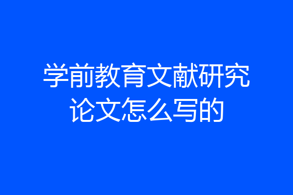 学前教育文献研究论文怎么写的