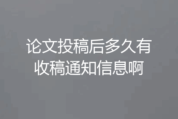论文投稿后多久有收稿通知信息啊