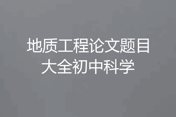 地质工程论文题目大全初中科学