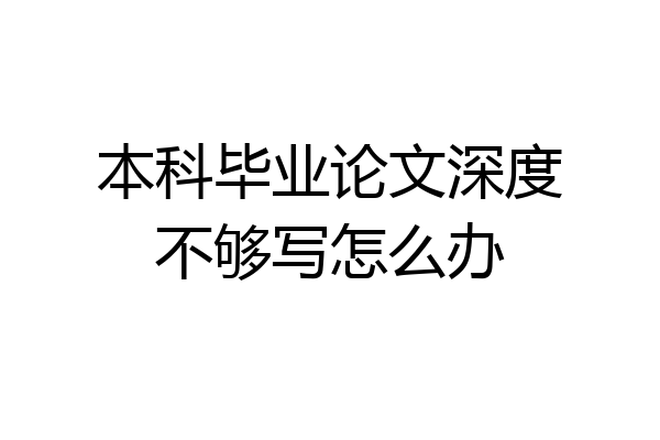 本科毕业论文深度不够写怎么办